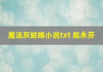 魔法灰姑娘小说txt 赵永芬